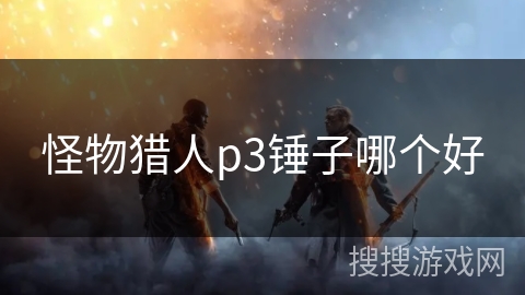 怪物猎人p3锤子哪个好