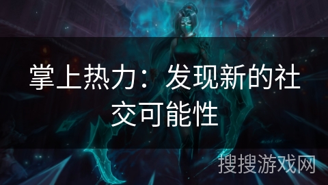 掌上热力：发现新的社交可能性