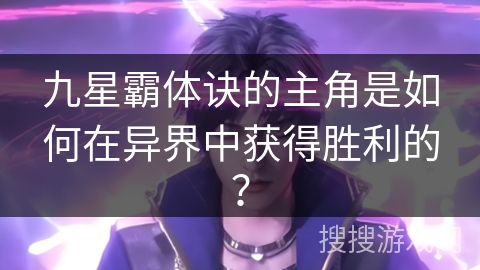 九星霸体诀的主角是如何在异界中获得胜利的？