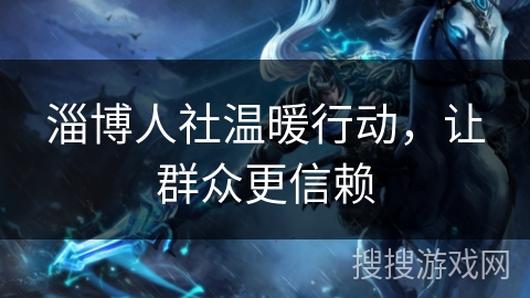 淄博人社温暖行动，让群众更信赖