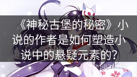 《神秘古堡的秘密》小说的作者是如何塑造小说中的悬疑元素的？
