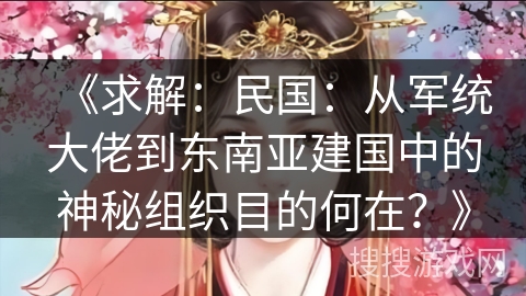 《求解：民国：从军统大佬到东南亚建国中的神秘组织目的何在？》