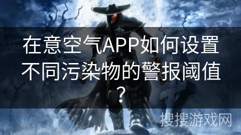 在意空气APP如何设置不同污染物的警报阈值？