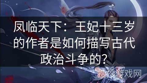 凤临天下：王妃十三岁的作者是如何描写古代政治斗争的？