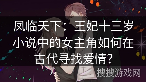 凤临天下：王妃十三岁小说中的女主角如何在古代寻找爱情？