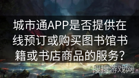 城市通APP是否提供在线预订或购买图书馆书籍或书店商品的服务？