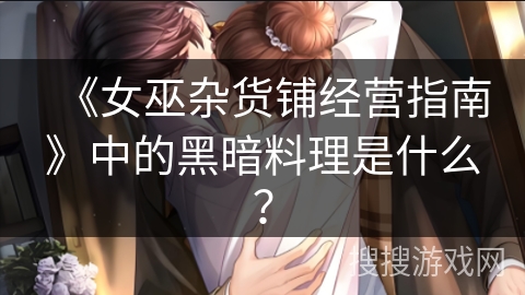 《女巫杂货铺经营指南》中的黑暗料理是什么？