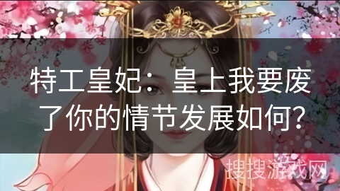 特工皇妃：皇上我要废了你的情节发展如何？