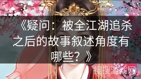 《疑问：被全江湖追杀之后的故事叙述角度有哪些？》