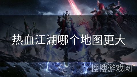 热血江湖哪个地图更大