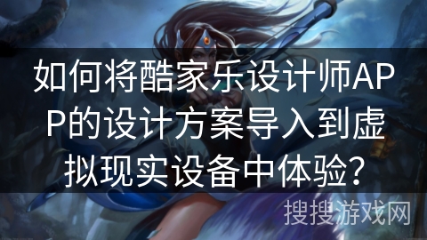 如何将酷家乐设计师APP的设计方案导入到虚拟现实设备中体验？