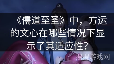 《儒道至圣》中，方运的文心在哪些情况下显示了其适应性？