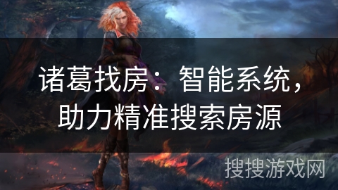 诸葛找房:智能系统,助力精准搜索房源 诸葛找房:智能系统,助力精准搜索房源