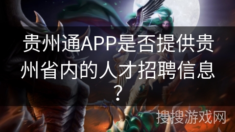 贵州通APP是否提供贵州省内的人才招聘信息？