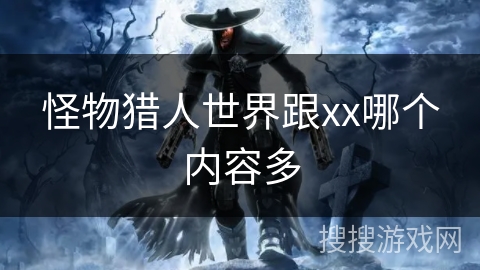 怪物猎人世界跟xx哪个内容多