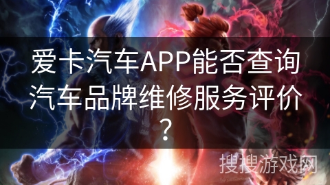 爱卡汽车APP能否查询汽车品牌维修服务评价？