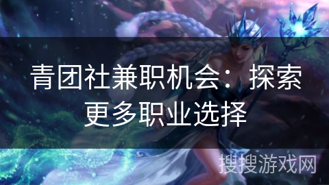 青团社兼职机会：探索更多职业选择