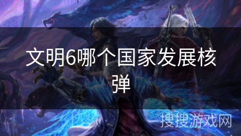 文明6哪个国家发展核弹