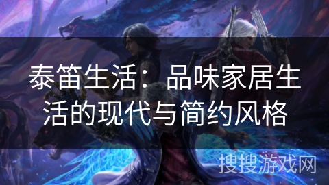 泰笛生活:品味家居生活的现代与简约风格 泰笛生活:品味家居生活的现代与简约风格