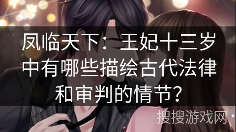 凤临天下：王妃十三岁中有哪些描绘古代法律和审判的情节？