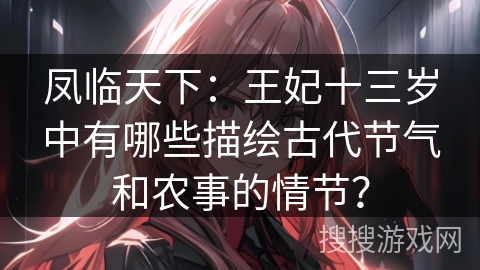 凤临天下：王妃十三岁中有哪些描绘古代节气和农事的情节？
