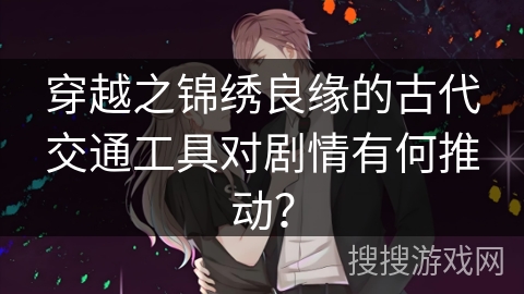 穿越之锦绣良缘的古代交通工具对剧情有何推动？