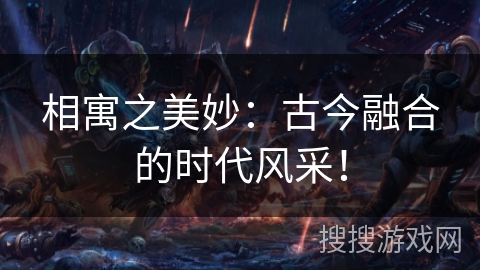 相寓之美妙：古今融合的时代风采！