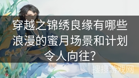 穿越之锦绣良缘有哪些浪漫的蜜月场景和计划令人向往？