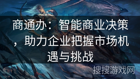 商通办：智能商业决策，助力企业把握市场机遇与挑战