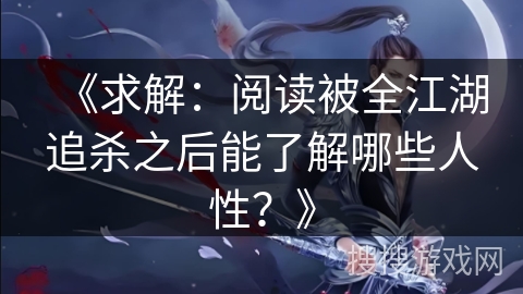 《求解：阅读被全江湖追杀之后能了解哪些人性？》