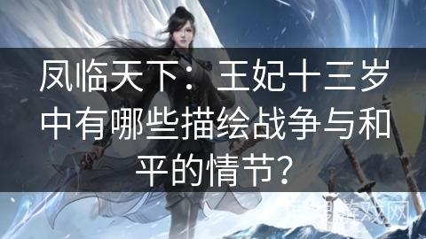 凤临天下：王妃十三岁中有哪些描绘战争与和平的情节？