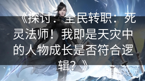 《探讨：全民转职：死灵法师！我即是天灾中的人物成长是否符合逻辑？》