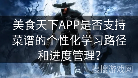 美食天下APP是否支持菜谱的个性化学习路径和进度管理？
