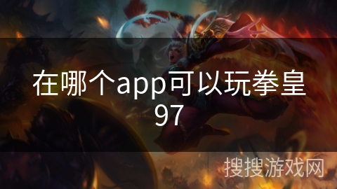在哪个app可以玩拳皇97 在哪个app可以玩拳皇97