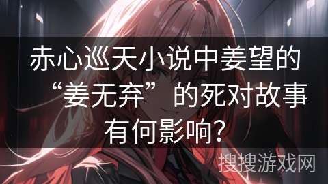 赤心巡天小说中姜望的“姜无弃”的死对故事有何影响？