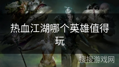 热血江湖哪个英雄值得玩