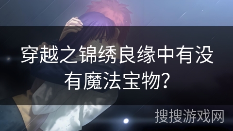 穿越之锦绣良缘中有没有魔法宝物？