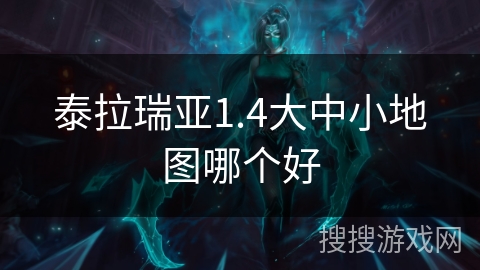 泰拉瑞亚1.4大中小地图哪个好 泰拉瑞亚1.4大中小地图哪个好
