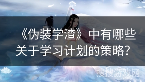 《伪装学渣》中有哪些关于学习计划的策略？
