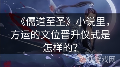 《儒道至圣》小说里，方运的文位晋升仪式是怎样的？