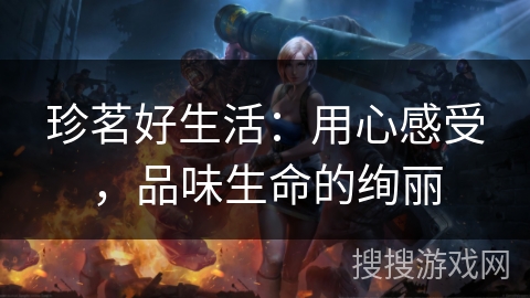 珍茗好生活:用心感受,品味生命的绚丽 珍茗好生活:用心感受,品味生命的绚丽