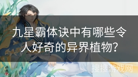 九星霸体诀中有哪些令人好奇的异界植物？