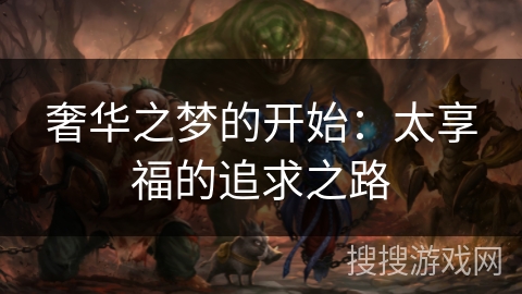 奢华之梦的开始：太享福的追求之路