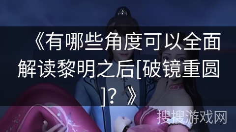 《有哪些角度可以全面解读黎明之后[破镜重圆]？》