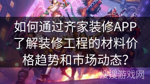 如何通过齐家装修APP了解装修工程的材料价格趋势和市场动态？