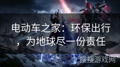 电动车之家：环保出行，为地球尽一份责任