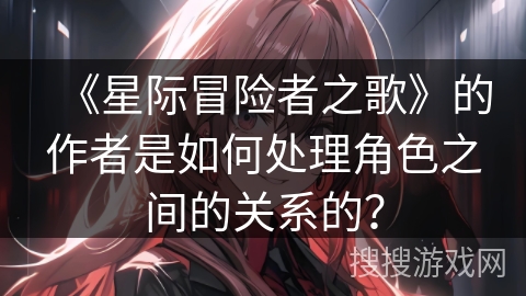 《星际冒险者之歌》的作者是如何处理角色之间的关系的？