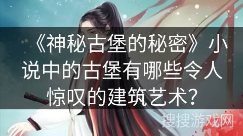 《神秘古堡的秘密》小说中的古堡有哪些令人惊叹的建筑艺术？