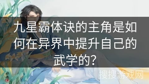九星霸体诀的主角是如何在异界中提升自己的武学的？