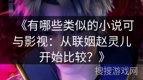 《有哪些类似的小说可与影视：从联姻赵灵儿开始比较？》